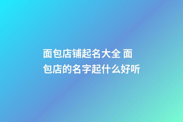 面包店铺起名大全 面包店的名字起什么好听-第1张-店铺起名-玄机派